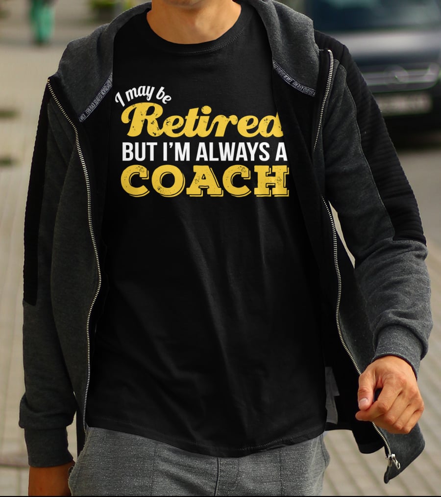 I May Be Retired But I'm Always A Coach T-Shirt