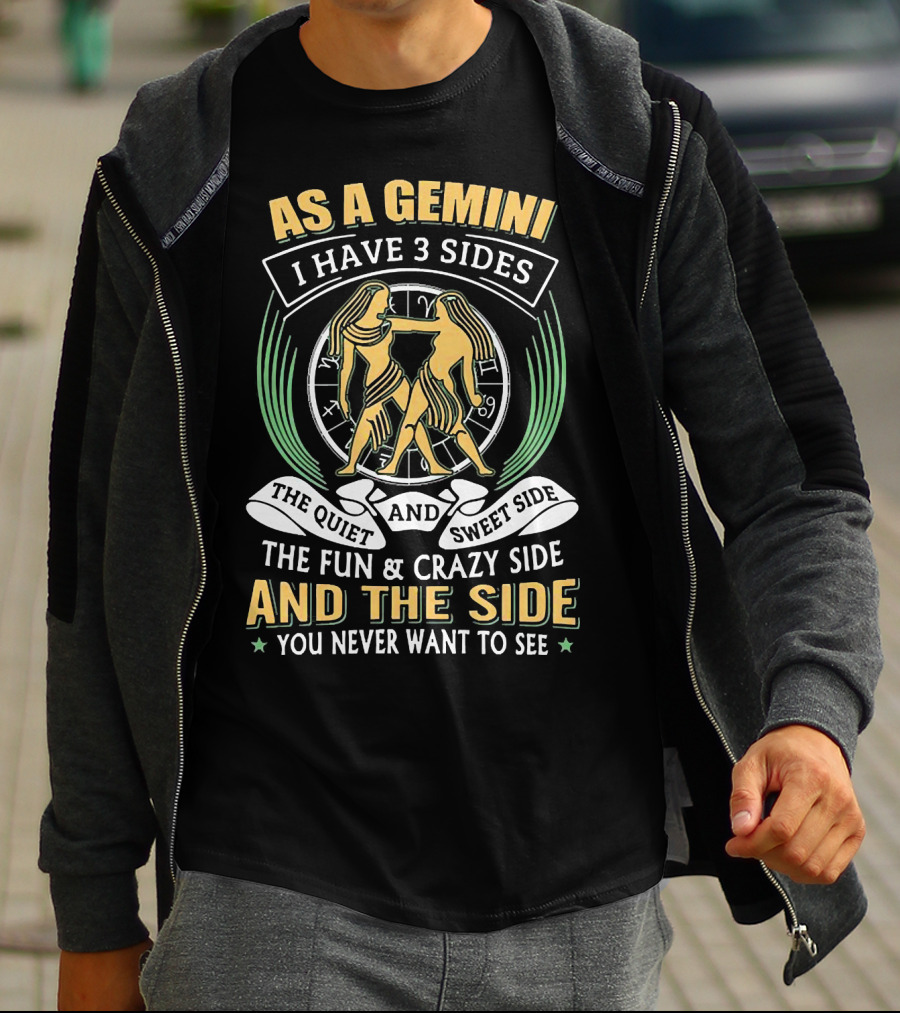 As A Gemini I Have 3 Sides The Quiet And Sweet Side The Fun And Crazy Side And The Side You Never Want To See T-Shirt