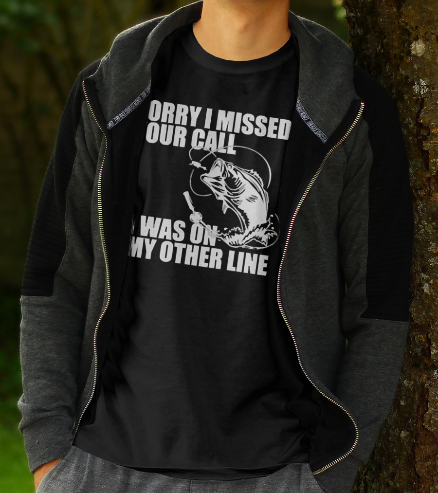 Sorry I Missed Your Call I Was On My Other Line Fishing Reel And Fish T-Shirt