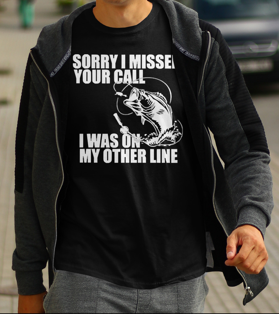 Sorry I Missed Your Call I Was On My Other Line Fishing Reel And Fish T-Shirt