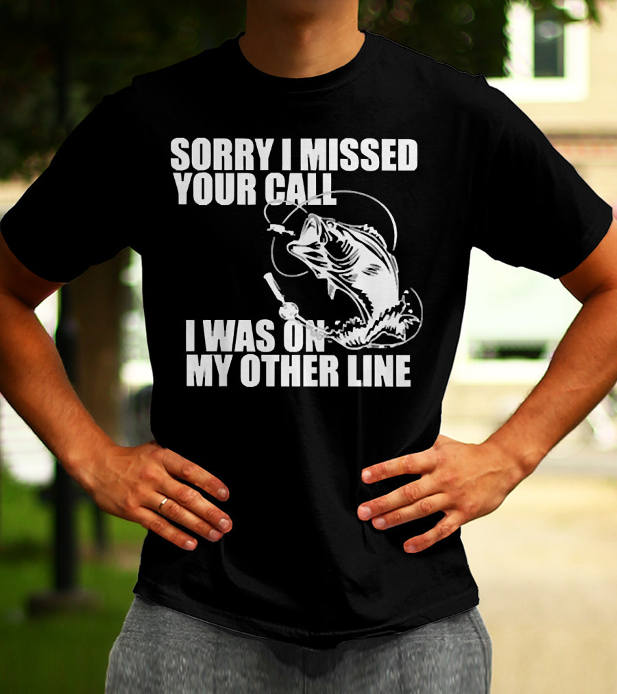 Sorry I Missed Your Call I Was On My Other Line Fishing Reel And Fish T-Shirt