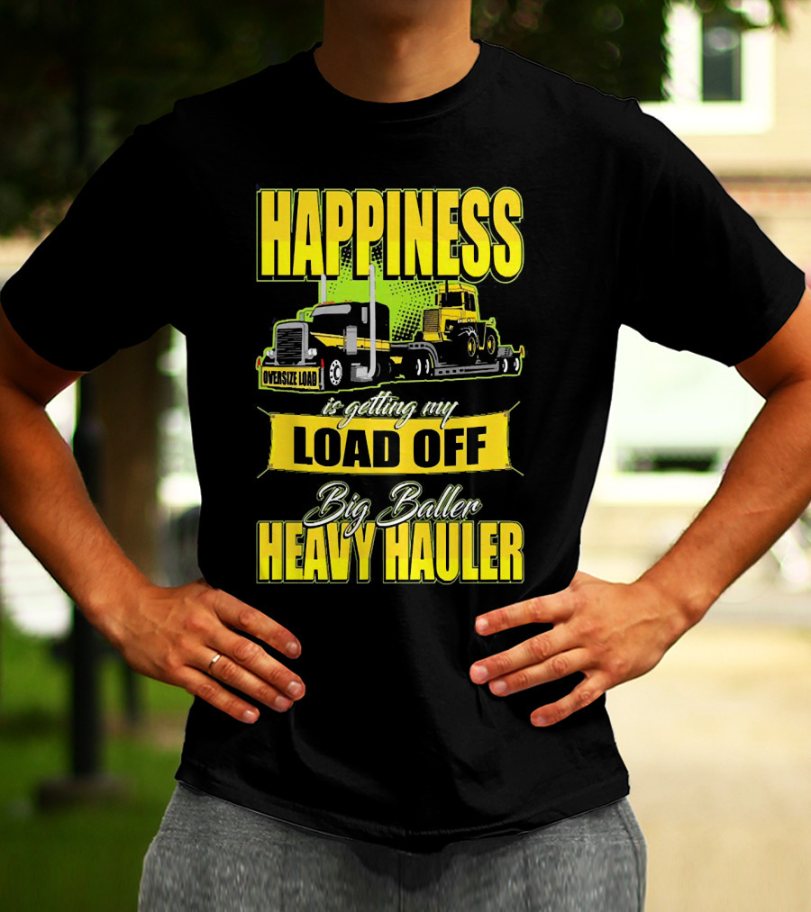 Happiness Is Getting My Load Off Big Baller Heavy Hauler Oversize Load Trucking T-Shirt