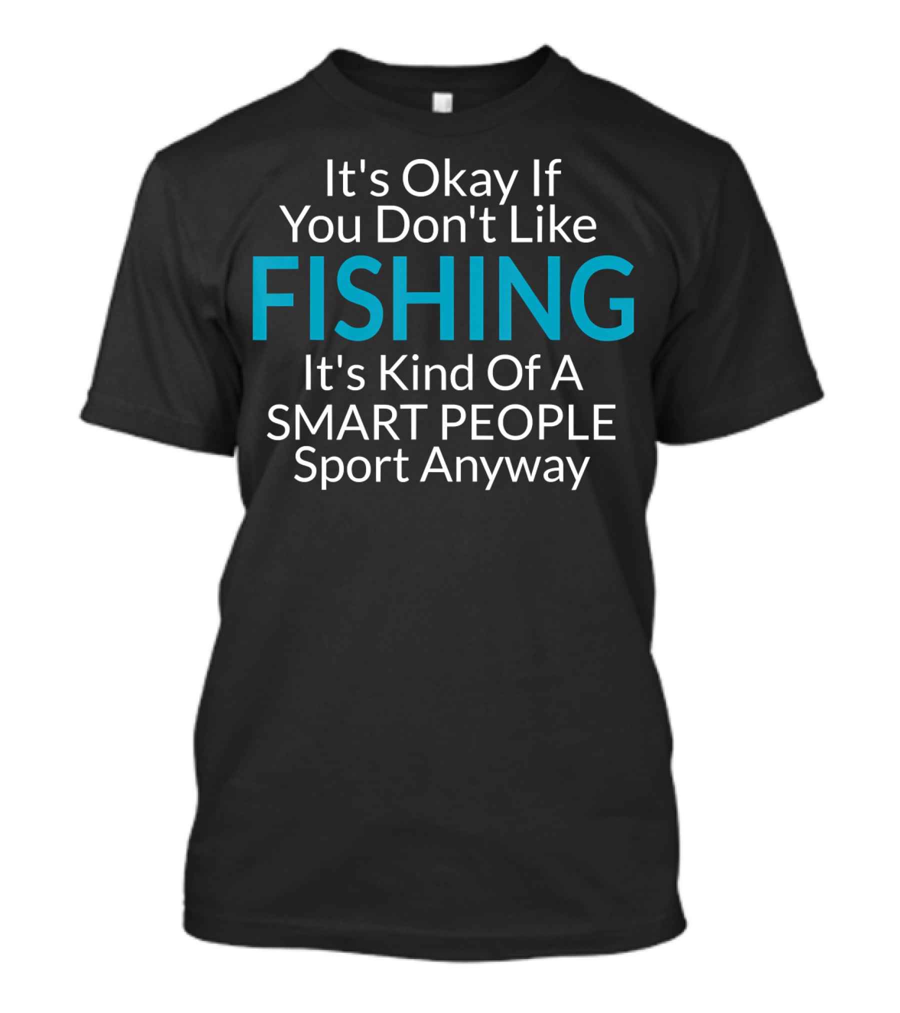 It's Okay If You Don't Like Fishing It's Kind Of A Smart People Sport Anyway T-Shirt