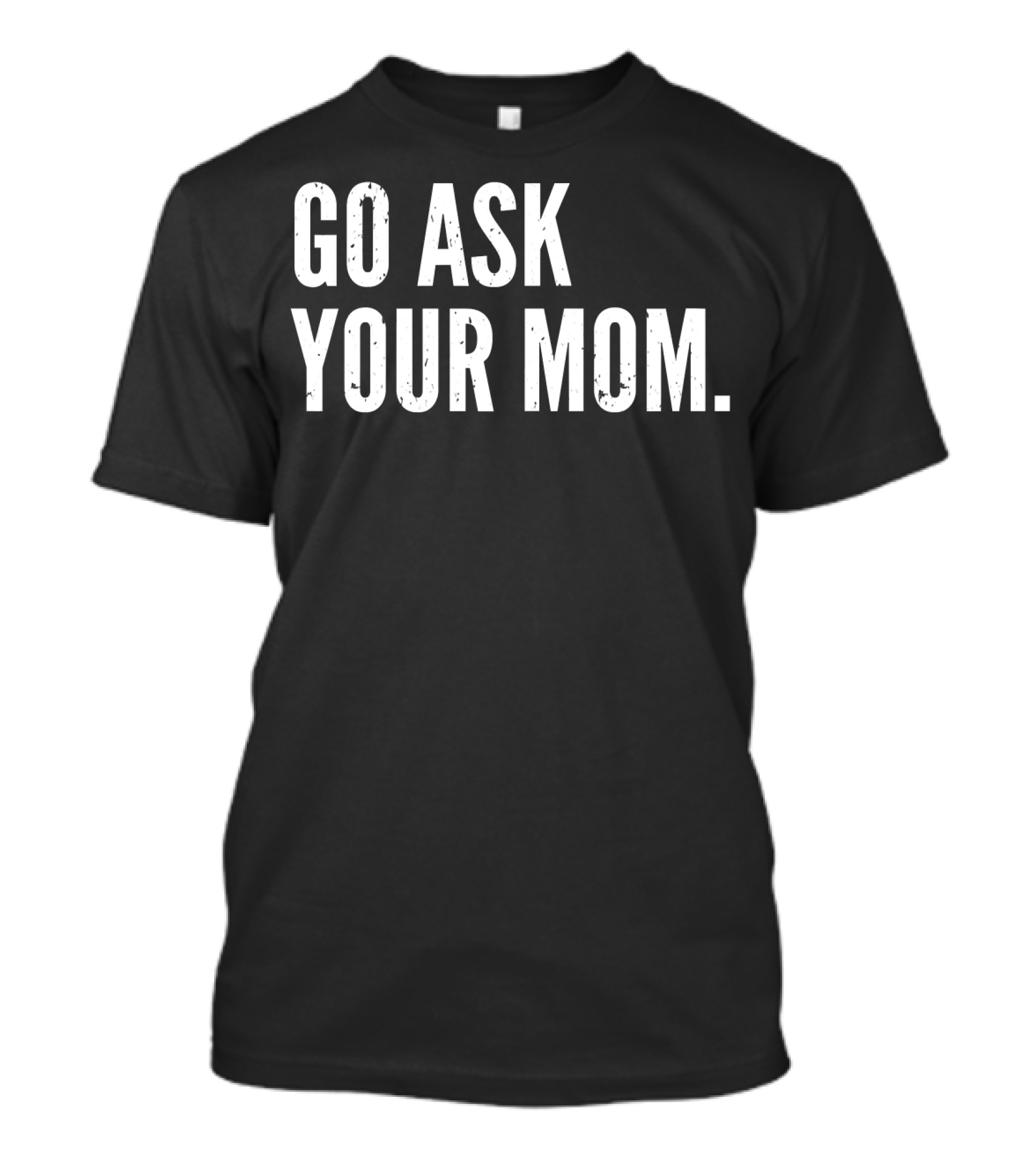 Mens Funny Father's Day Go Ask Your Mom T-Shirt