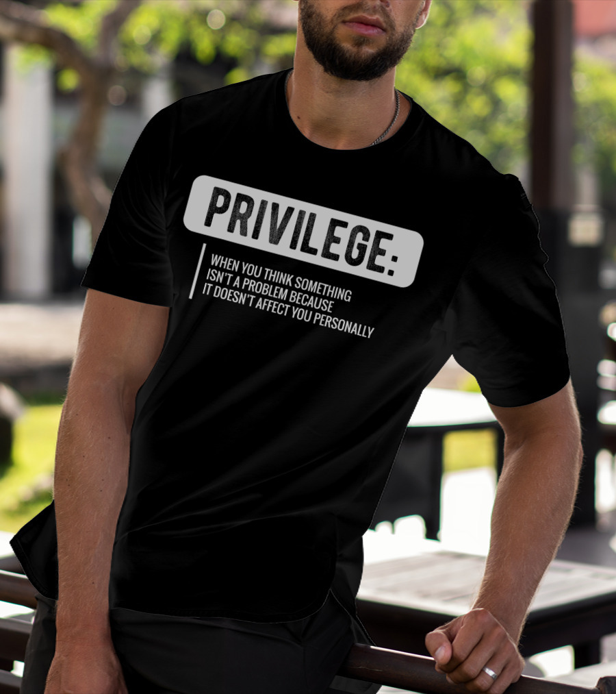 Privilege When You Think Something Isn't A Problem Because It Doesn't Affect You Personally Civil Rights Equality T-Shirt
