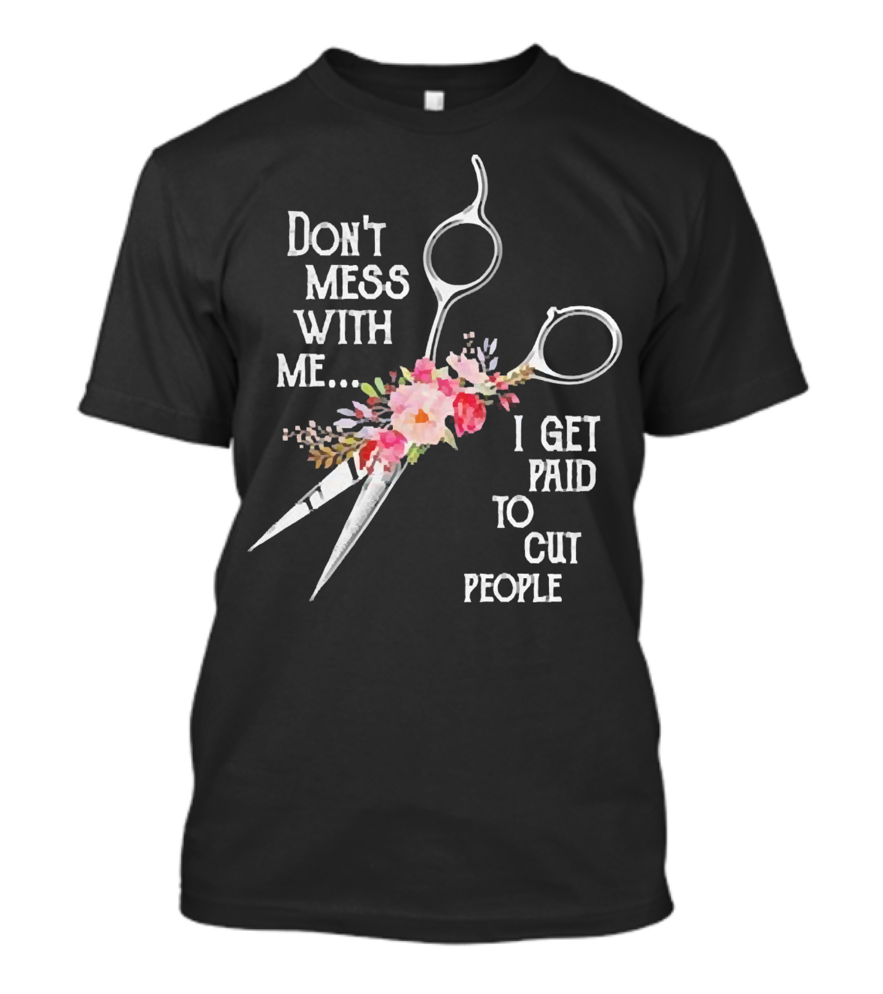Don't Mess With Me I Get Paid To Cut People Scissors Floral T-Shirt