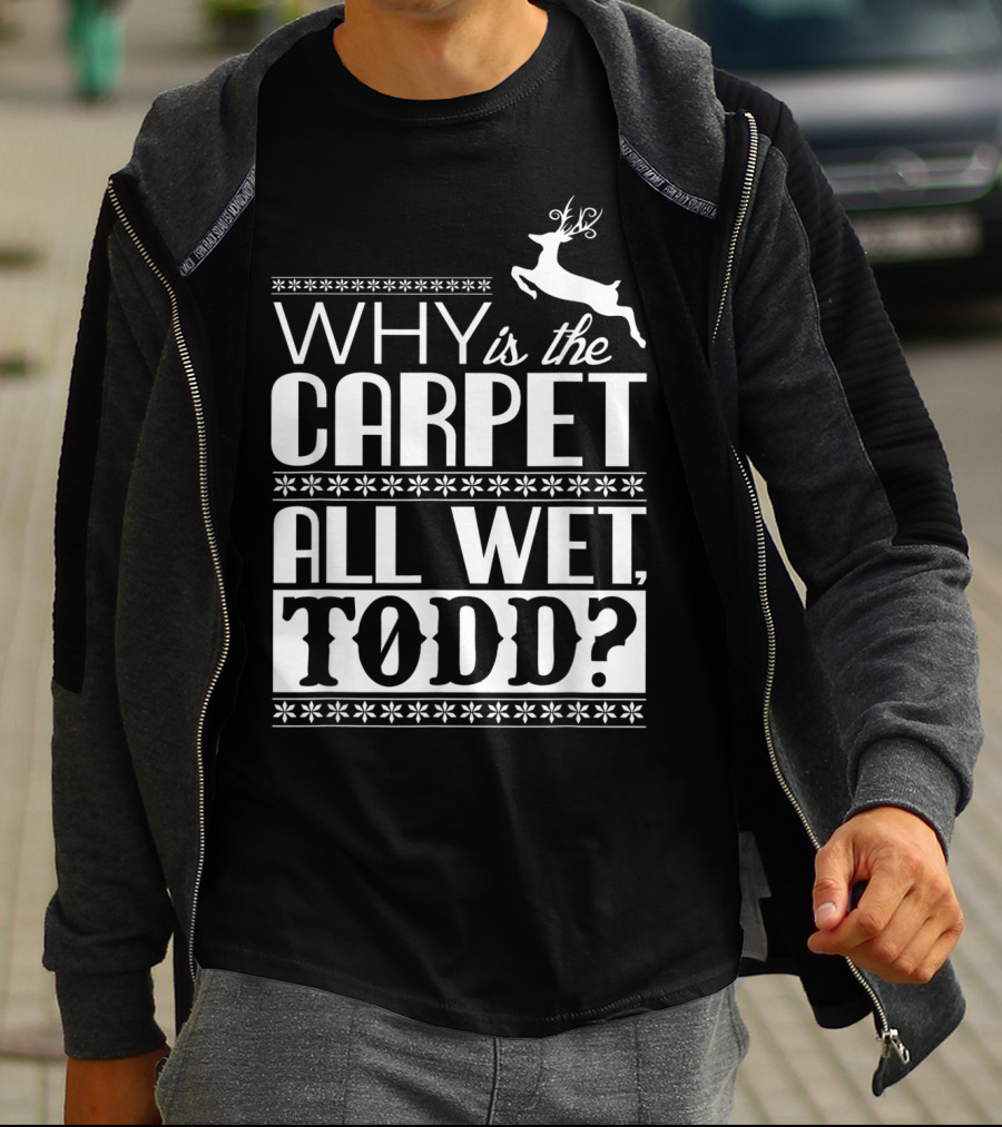 Why Is The Carpet All Wet Todd Christmas Vacation Quote With Reindeer T-Shirt