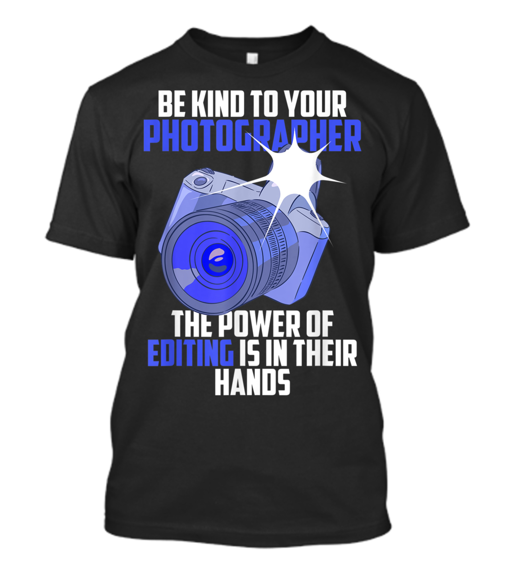 Be Kind To Your Photographer The Power Of Editing Is In Their Hands T-Shirt