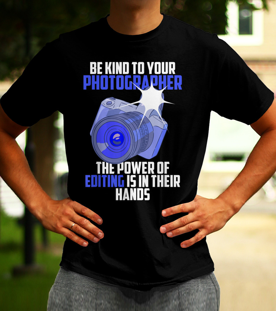 Be Kind To Your Photographer The Power Of Editing Is In Their Hands T-Shirt