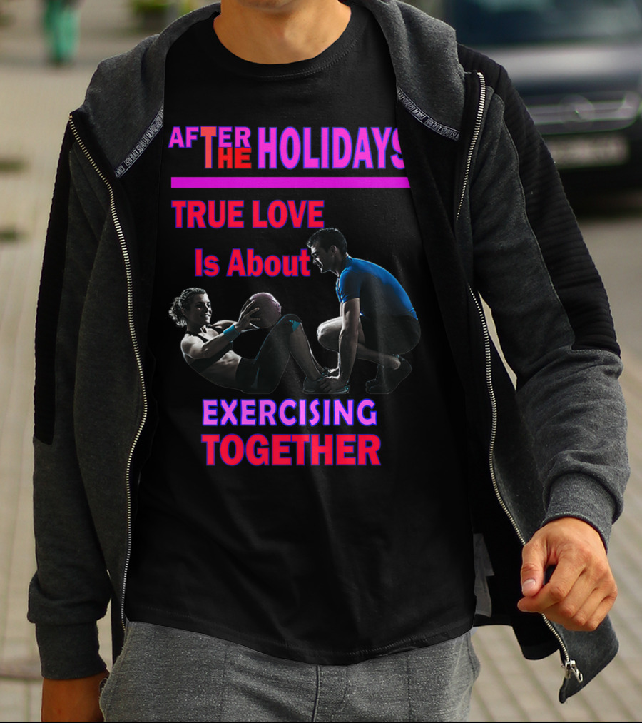 AFTER THE HOLIDAYS TRUE LOVE IS ABOUT EXERCISING TOGETHER T-Shirt