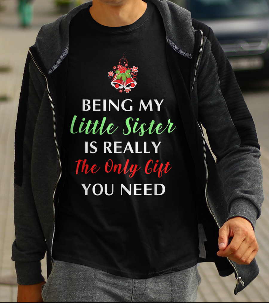 BEING MY LITTLE SISTER IS REALLY THE ONLY GIFT YOU NEED T-Shirt