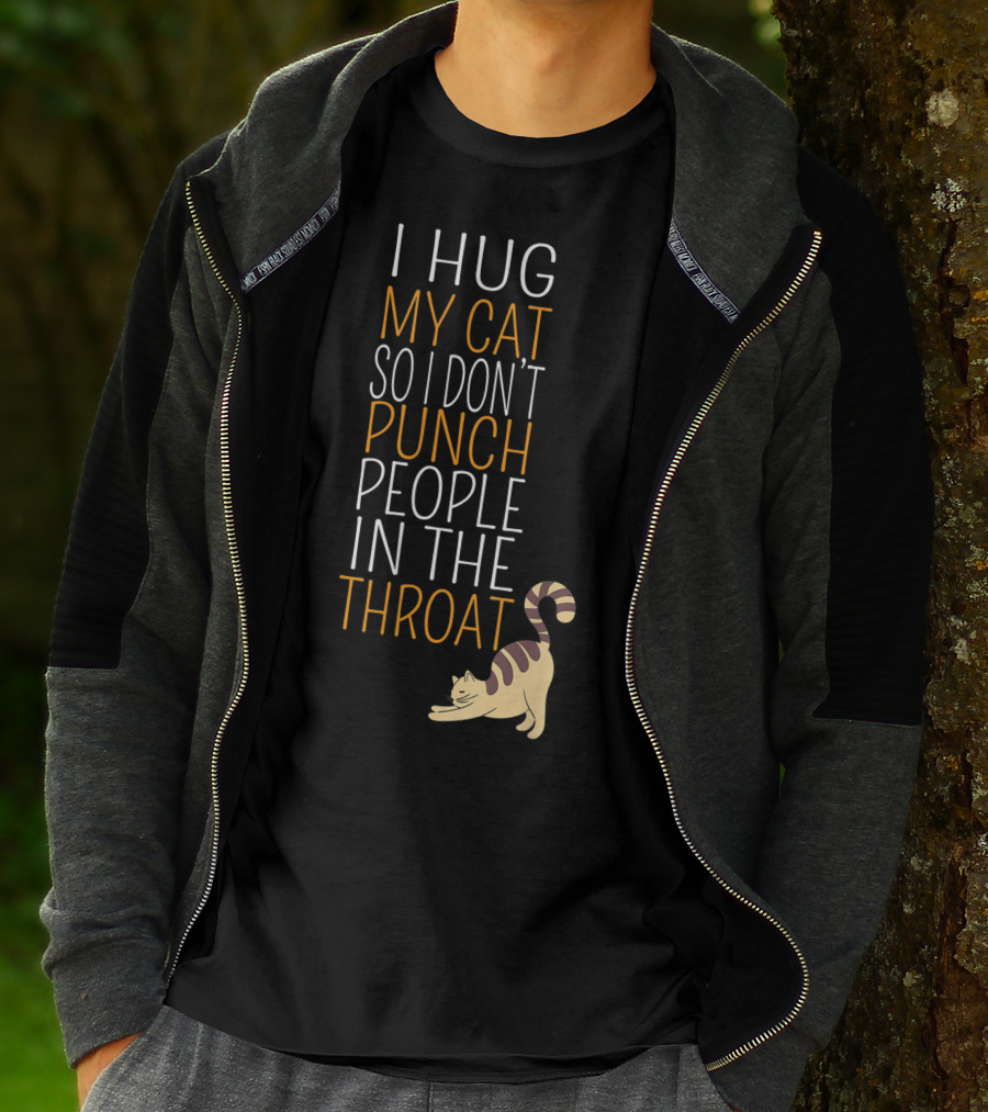 I Hug My Cat So I Don't Punch People In The Throat T-Shirt