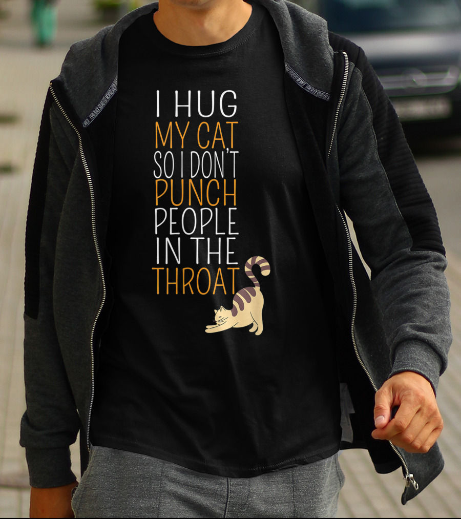 I Hug My Cat So I Don't Punch People In The Throat T-Shirt