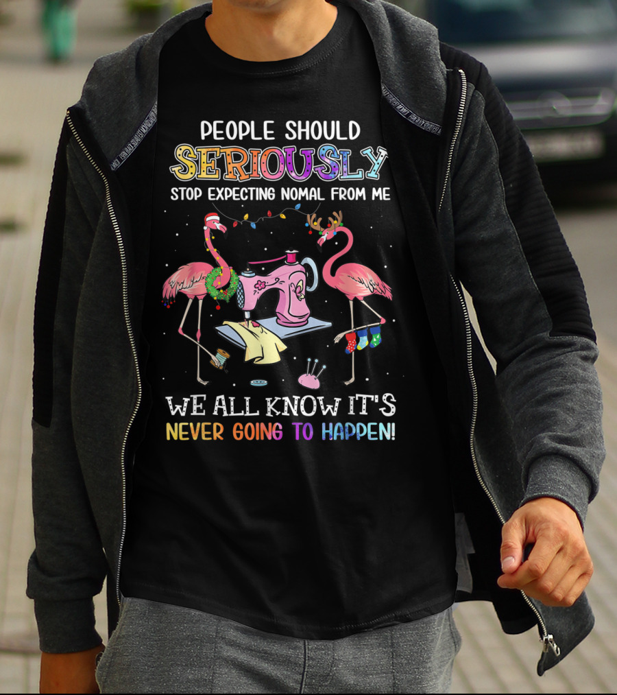 People Should Seriously Stop Expecting Nomal From Me We All Know It's Never Going To Happen Flamingo Sewing Machine T-Shirt