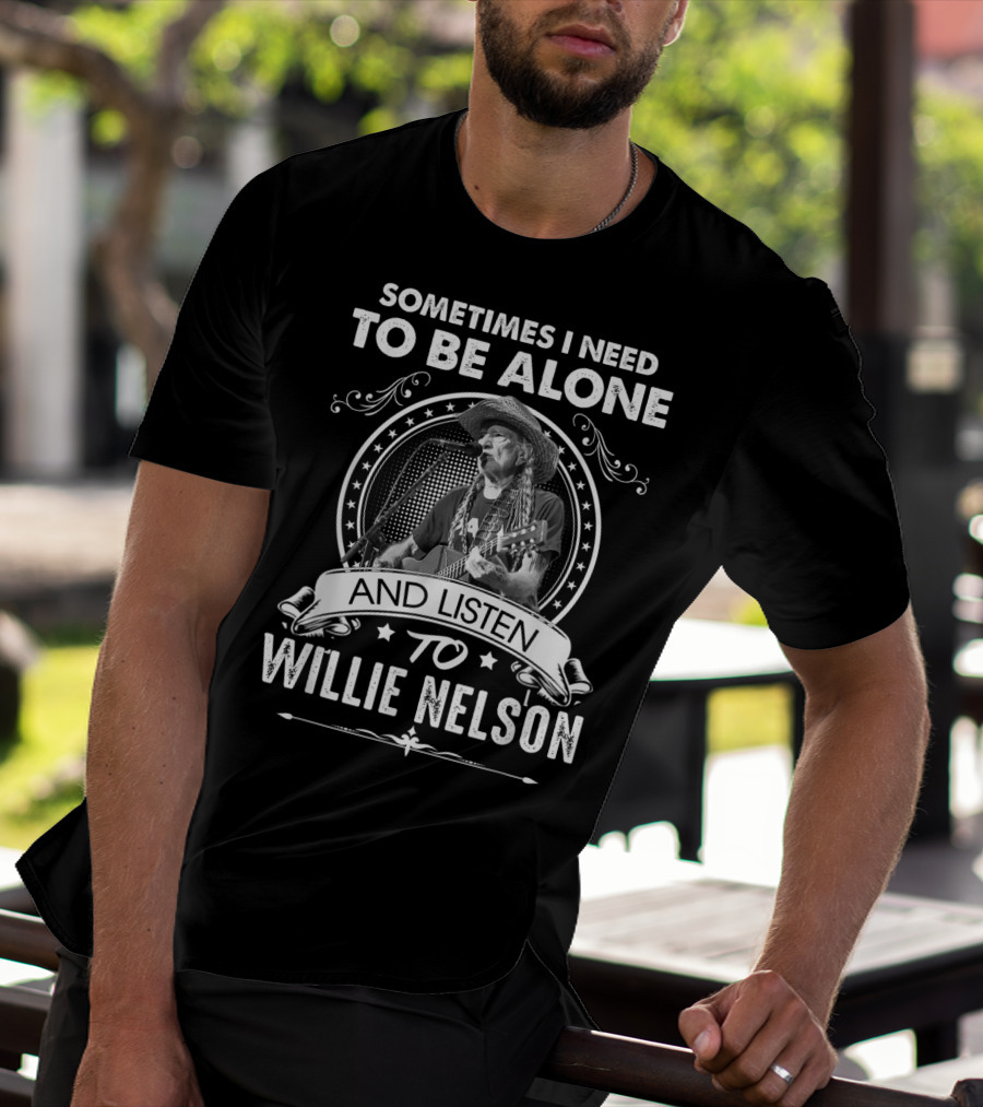 Sometimes I Need To Be Alone And Listen To Willie Nelson T-Shirt