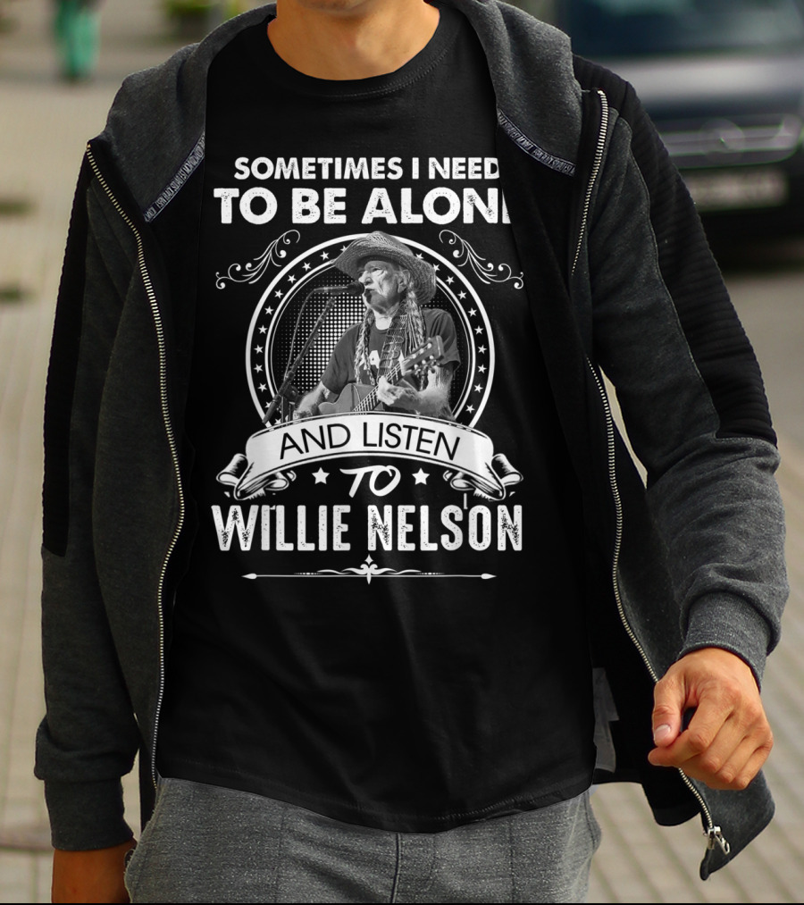 Sometimes I Need To Be Alone And Listen To Willie Nelson T-Shirt