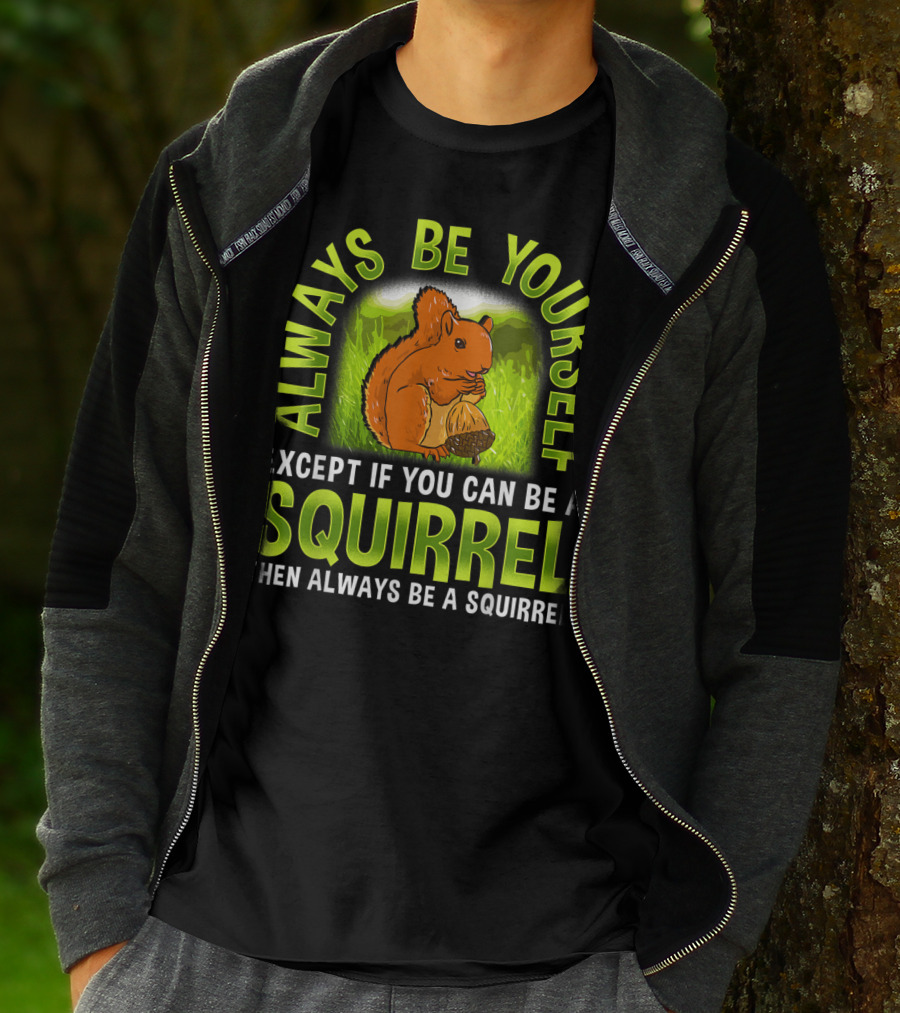 Always Be Yourself Except If You Can Be A Squirrel Then Always Be A Squirrel T-Shirt