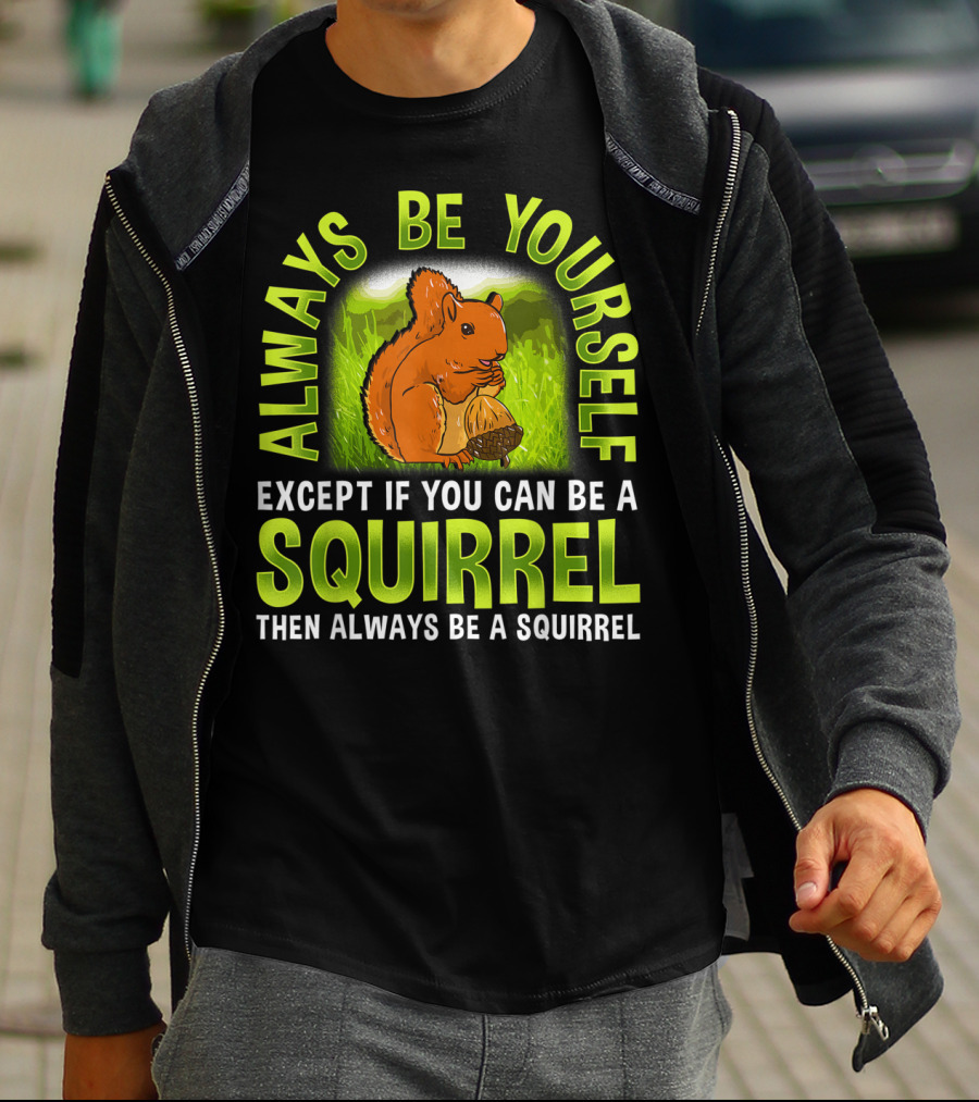Always Be Yourself Except If You Can Be A Squirrel Then Always Be A Squirrel T-Shirt