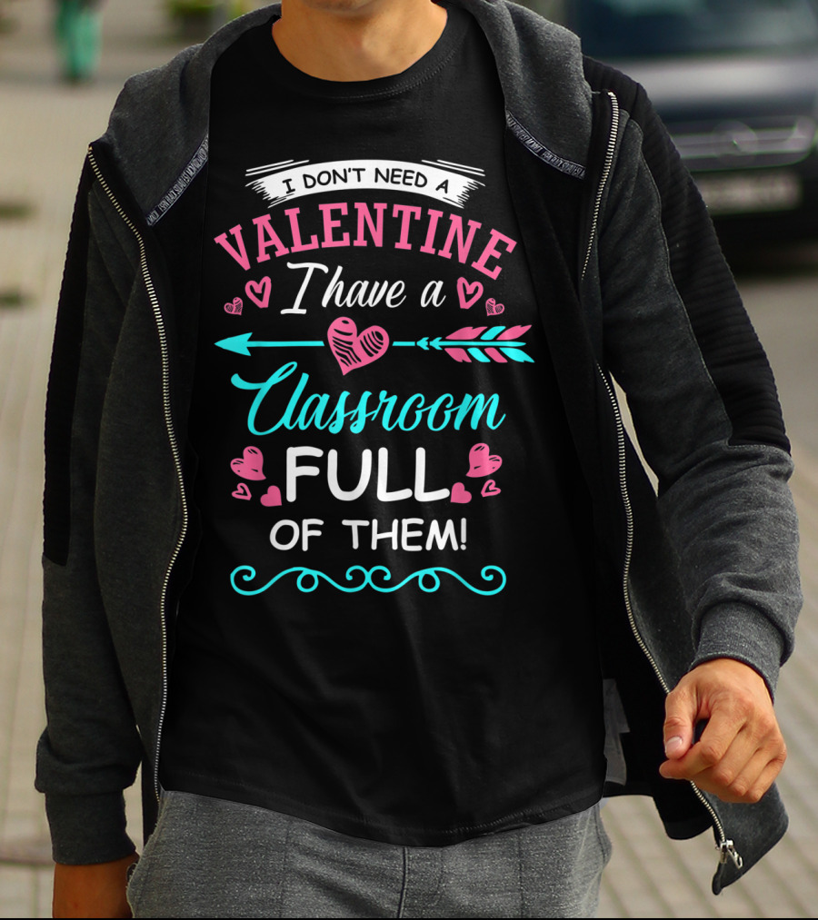 I Don't Need A Valentine I Have A Classroom Full Of Them Hearts Arrows T-Shirt