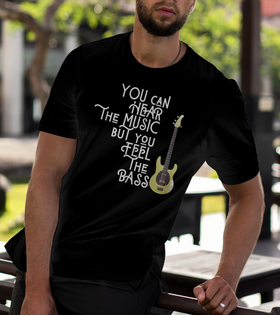 YOU CAN HEAR THE MUSIC BUT YOU FEEL THE BASS T-Shirt