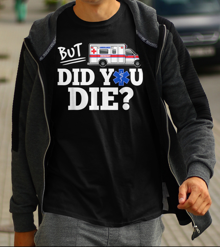 But Did You Die Ambulance Emergency EMT Funny T-Shirt