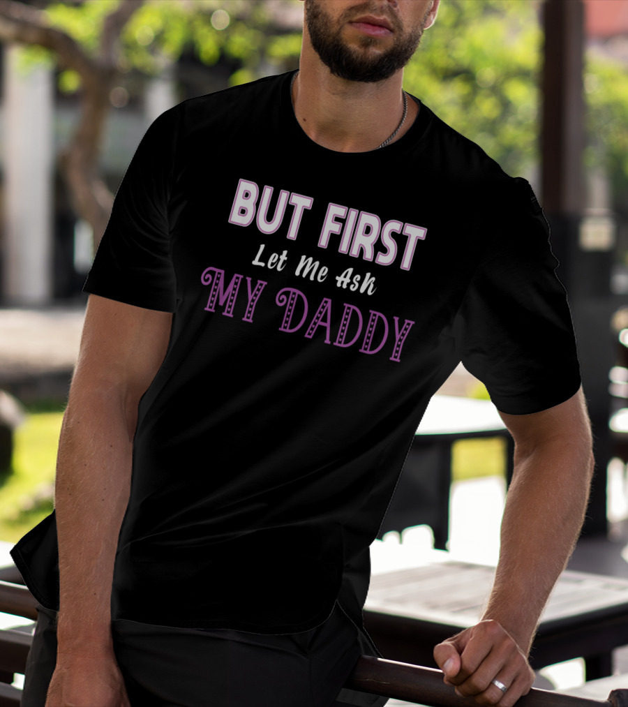 But First Let Me Ask My Daddy Ddlg T-Shirt