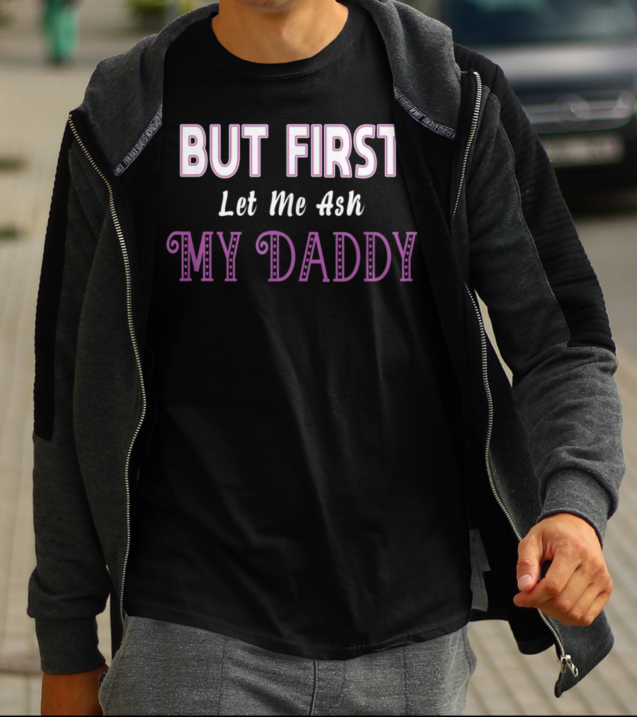 But First Let Me Ask My Daddy Ddlg T-Shirt