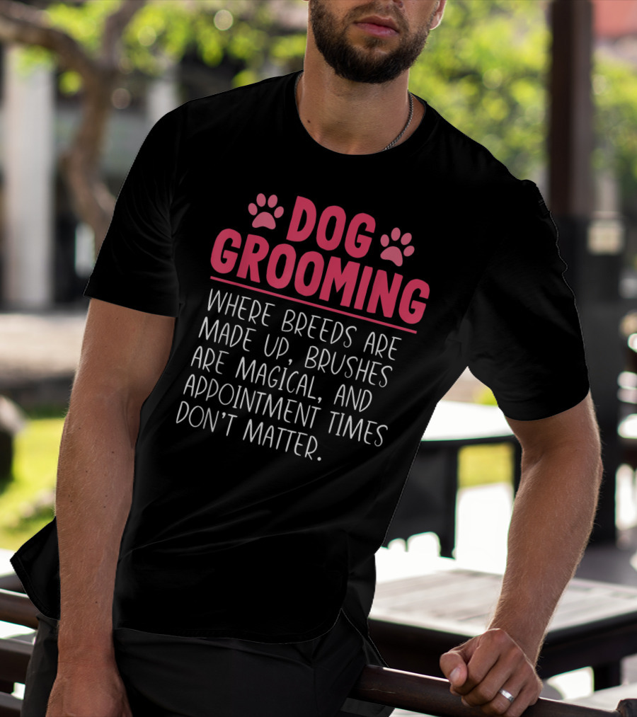 Dog Grooming Breeds Made Up Brushes Magical Appointment Times Don't Matter T-Shirt