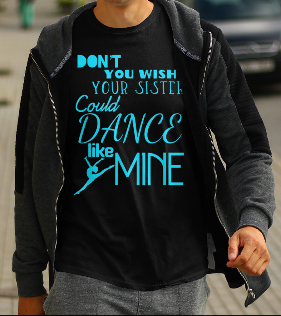 Don't You Wish Your Sister Could Dance Like Mine T-Shirt