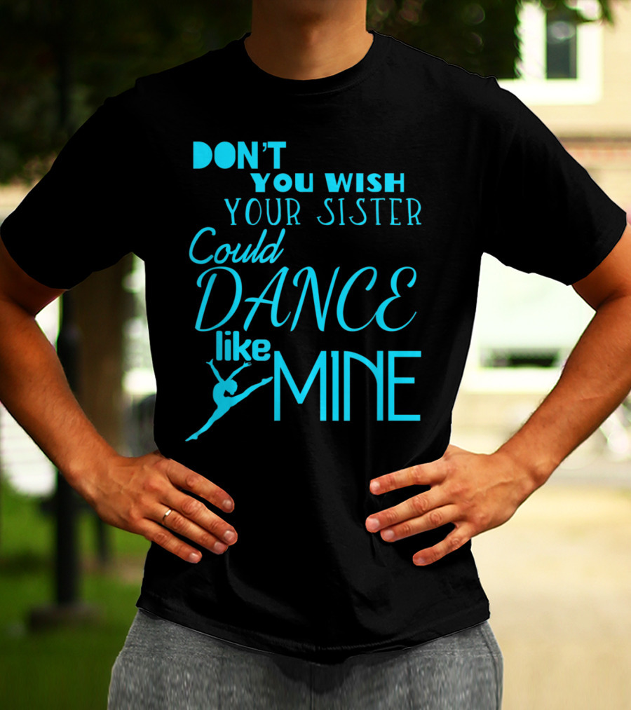 Don't You Wish Your Sister Could Dance Like Mine T-Shirt