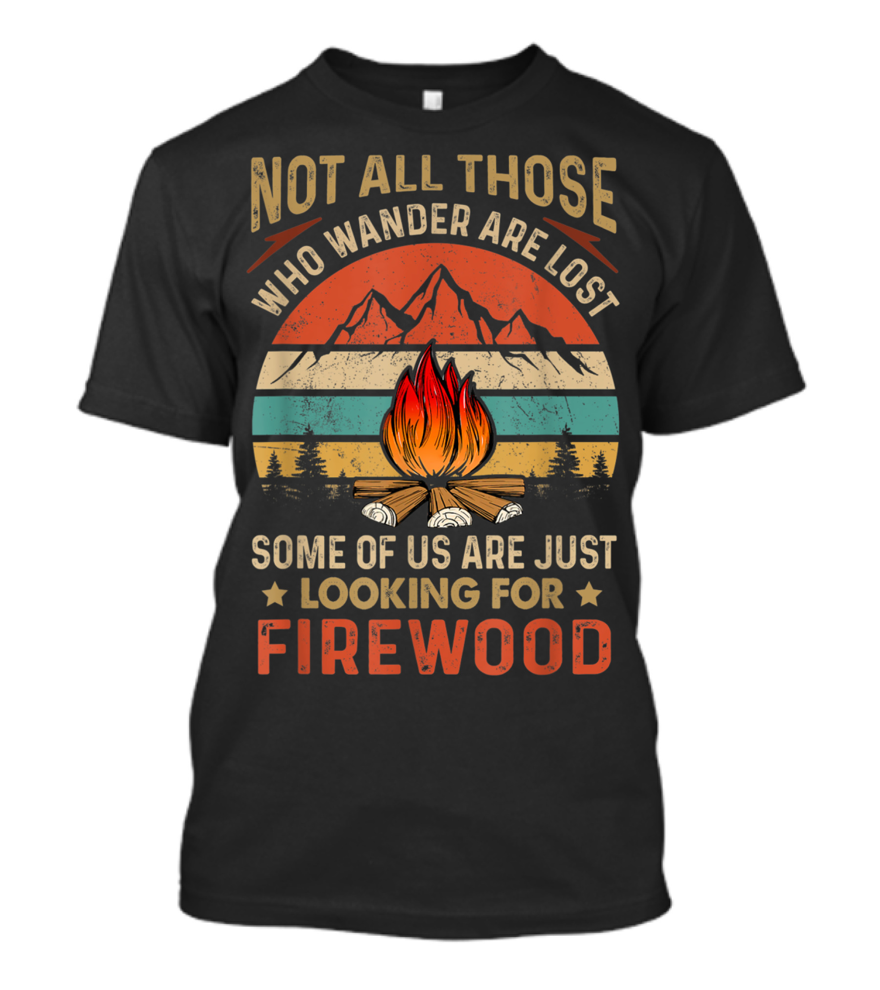 Not All Those Who Wander Are Lost Some Of Us Are Just Looking For Firewood T-Shirt
