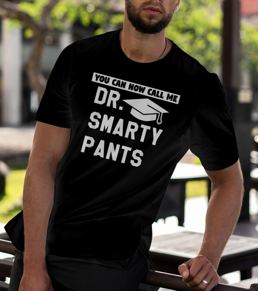You Can Now Call Me Dr. Smarty Pants Graduation Doctoral PhD Degree T-Shirt