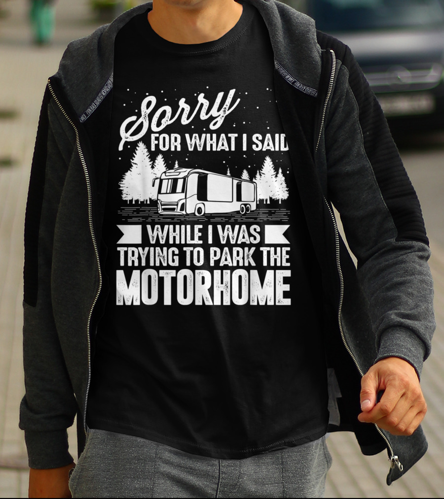 Sorry For What I Said While I Was Trying To Park The Motorhome T-Shirt
