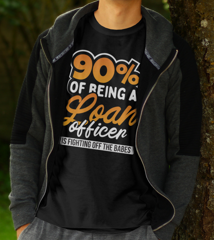 90 Of Being A Loan Officer Is Fighting Off The Babes T-Shirt