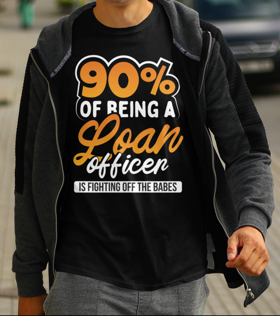 90 Of Being A Loan Officer Is Fighting Off The Babes T-Shirt