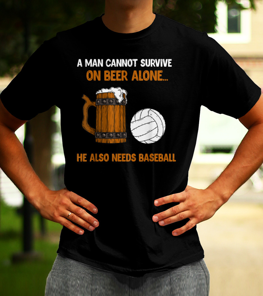 A Man Cannot Survive On Beer Alone He Also Needs Baseball T-Shirt