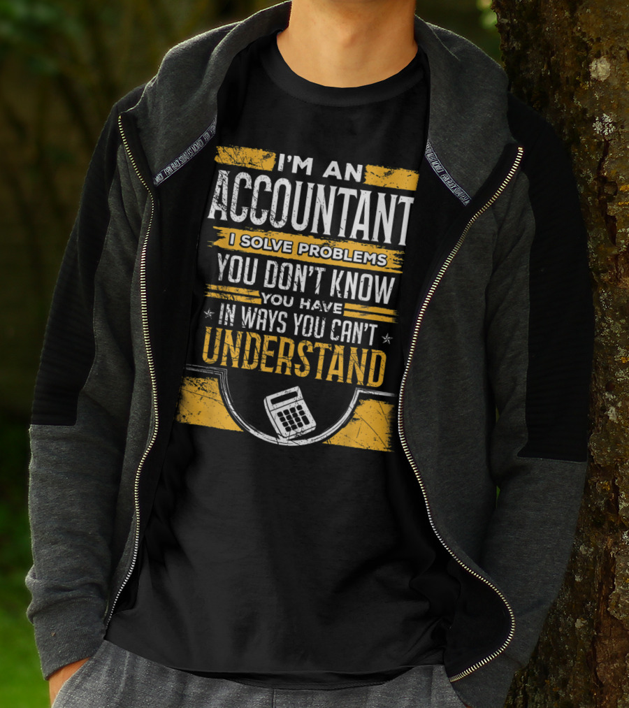 I'm An Accountant I Solve Problems You Don't Know You Have In Ways You Can't Understand T-Shirt