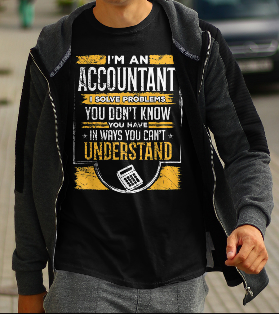 I'm An Accountant I Solve Problems You Don't Know You Have In Ways You Can't Understand T-Shirt