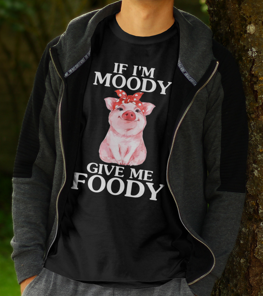 If I'm Moody Give Me Foody Pig Funny Farm T-Shirt