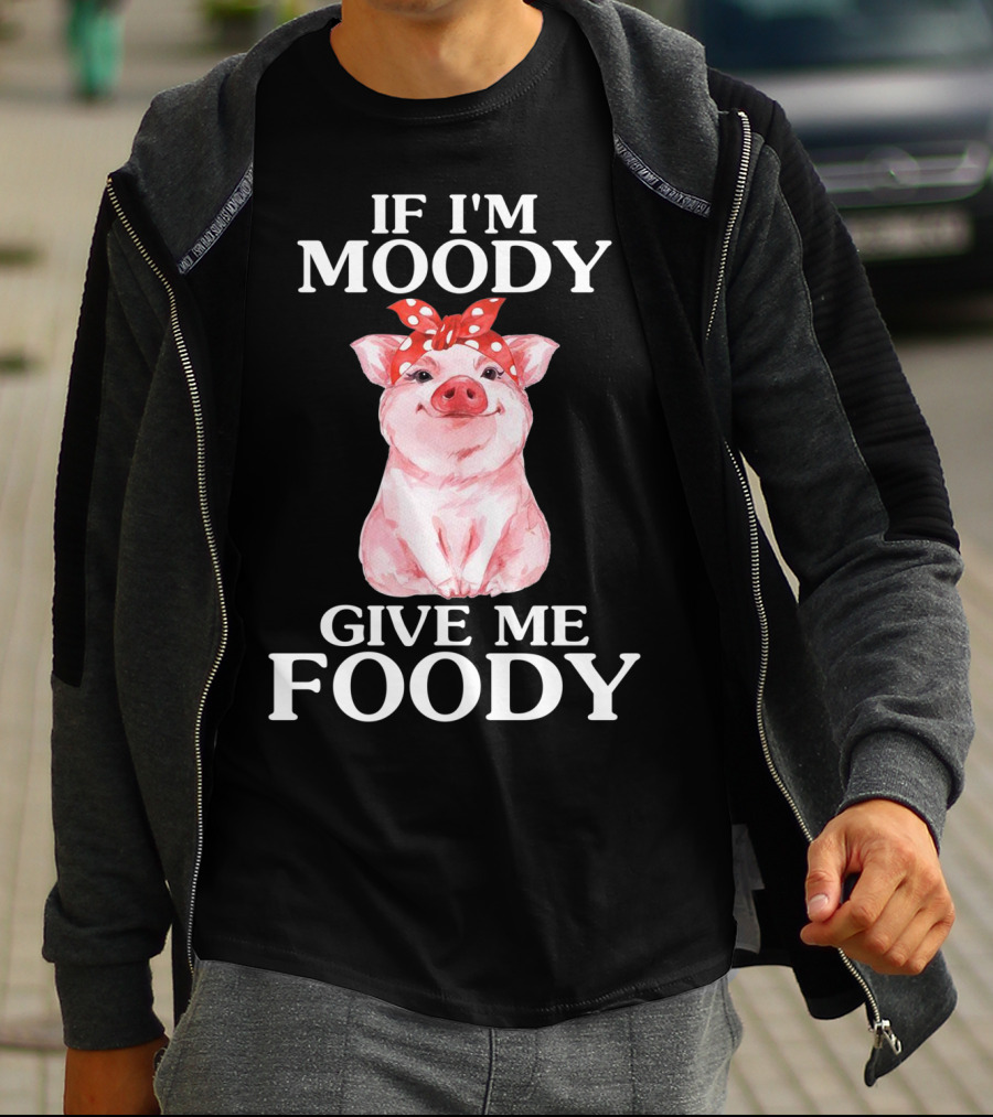 If I'm Moody Give Me Foody Pig Funny Farm T-Shirt