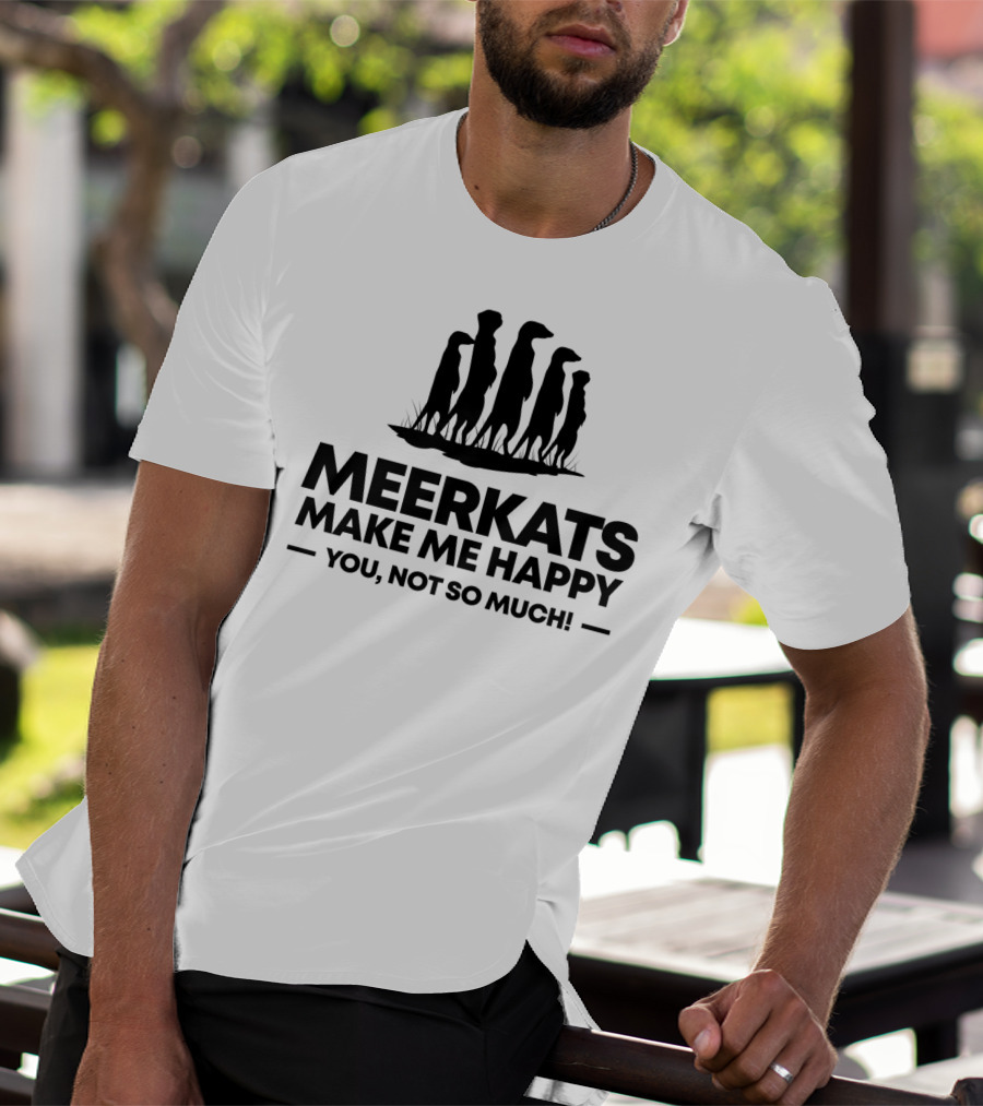 Meerkats Make Me Happy You Not So Much T-Shirt
