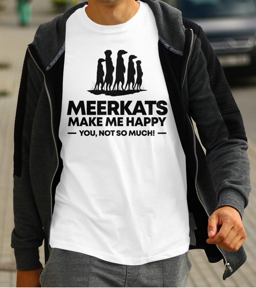 Meerkats Make Me Happy You Not So Much T-Shirt