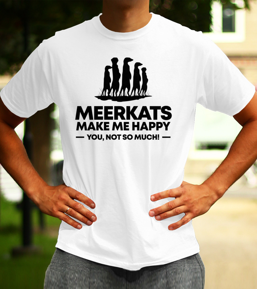 Meerkats Make Me Happy You Not So Much T-Shirt