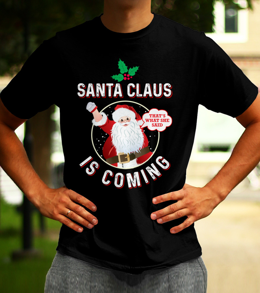Santa Claus Is Coming That's What She Said Santa Claus Christmas Holiday Humor T-Shirt