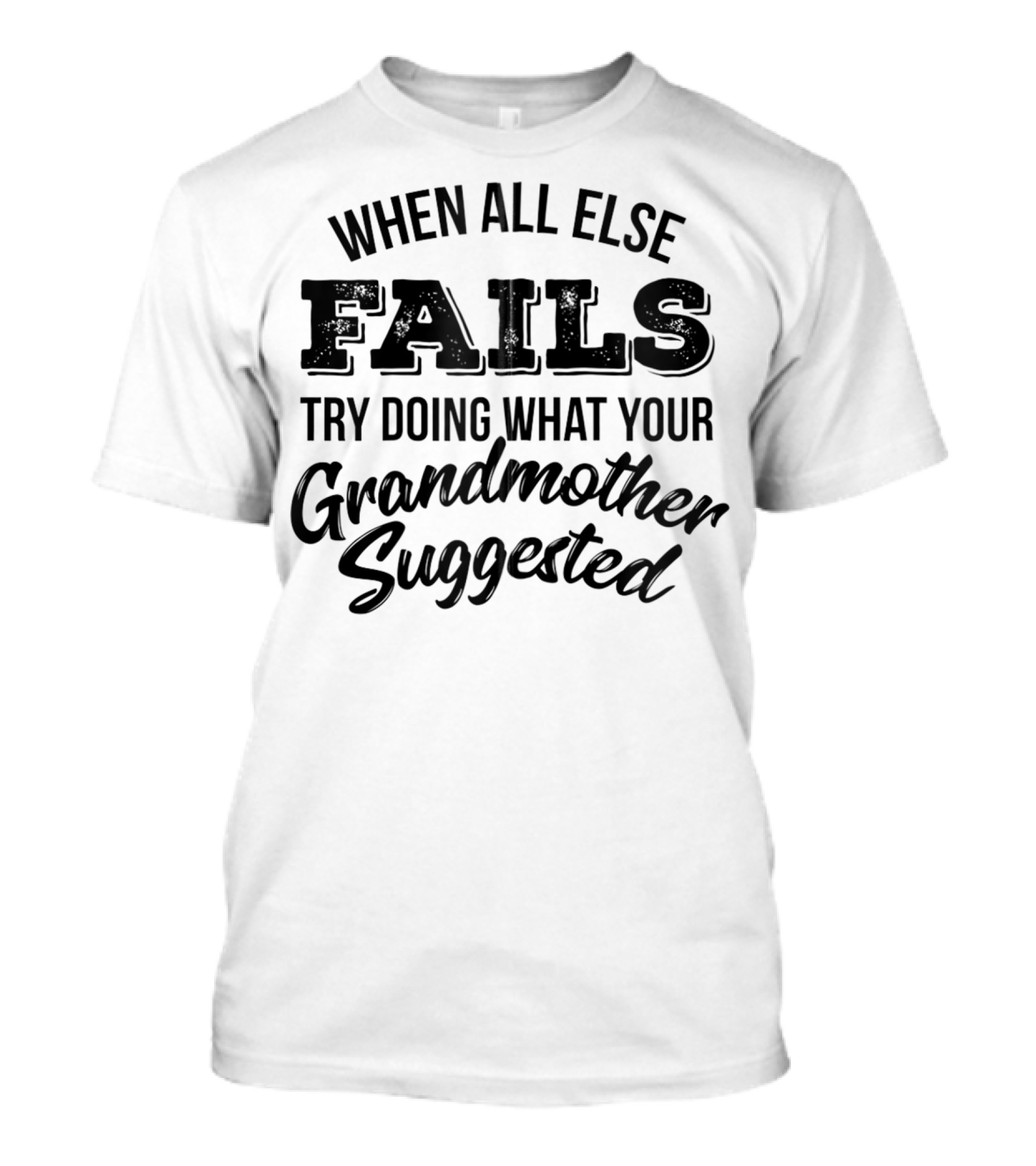 When All Else Fails Try Doing What Your Grandmother Suggested T-Shirt