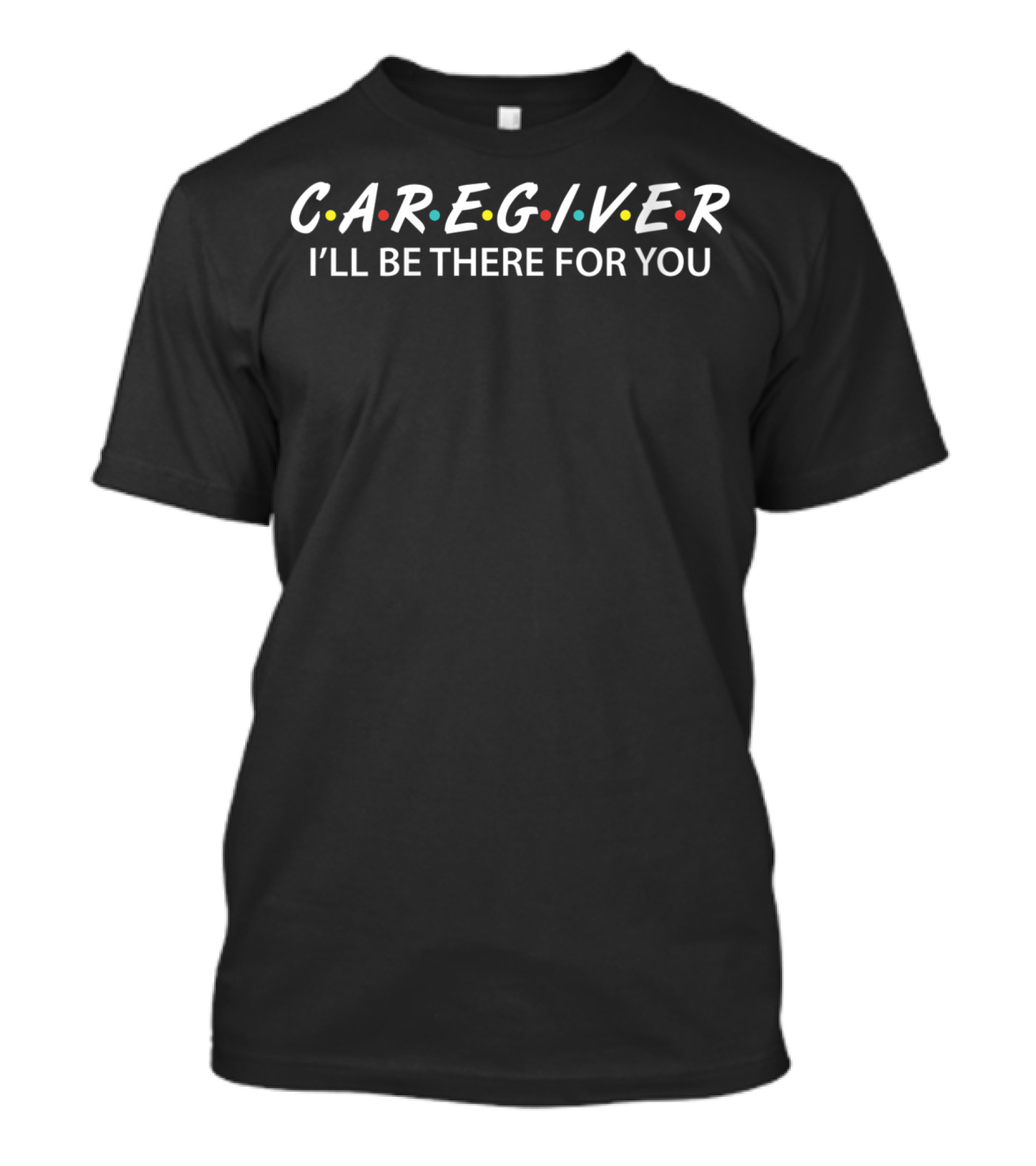 C.A.R.E.G.I.V.E.R I'll Be There For You T-Shirt