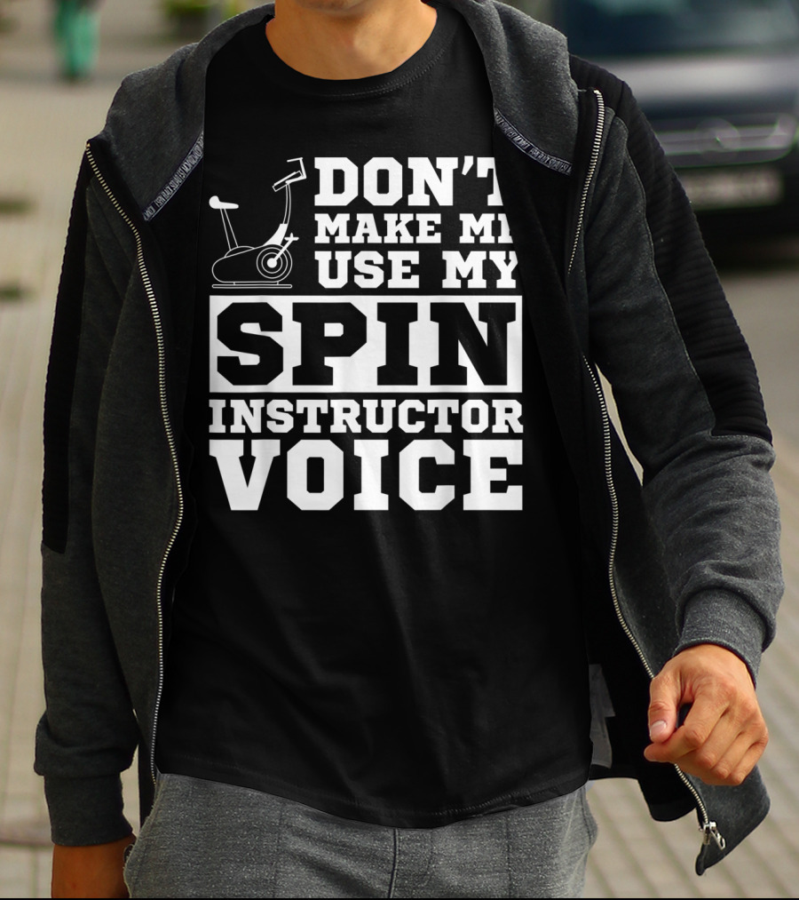 Don’t Make Me Use My Spin Instructor Voice Spin Bike T-Shirt