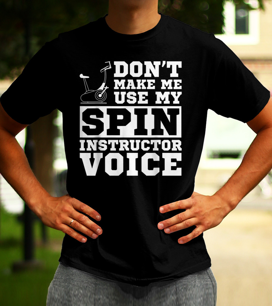 Don’t Make Me Use My Spin Instructor Voice Spin Bike T-Shirt