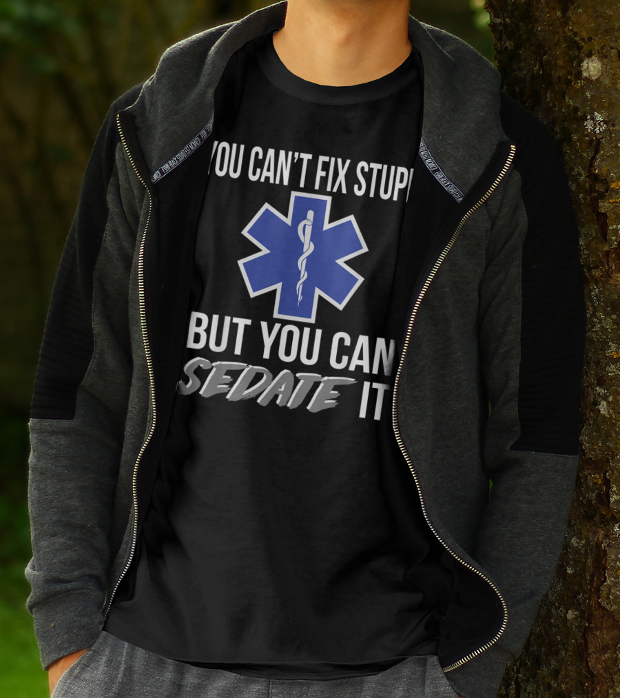 You Can't Fix Stupid But You Can Sedate It EMS Star Of Life T-Shirt