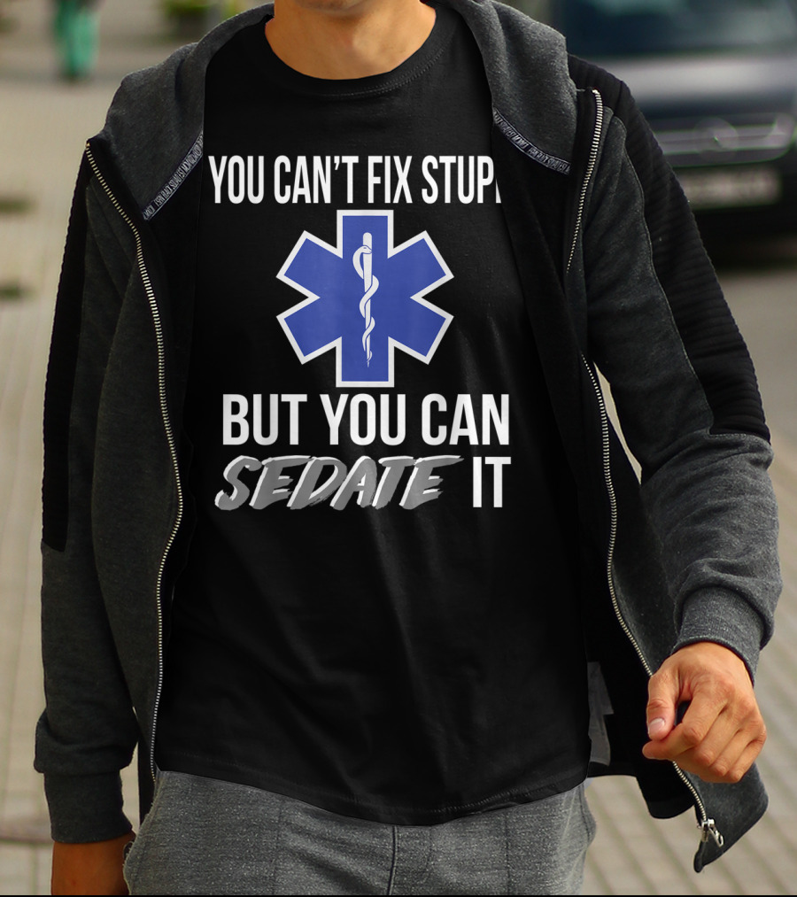 You Can't Fix Stupid But You Can Sedate It EMS Star Of Life T-Shirt